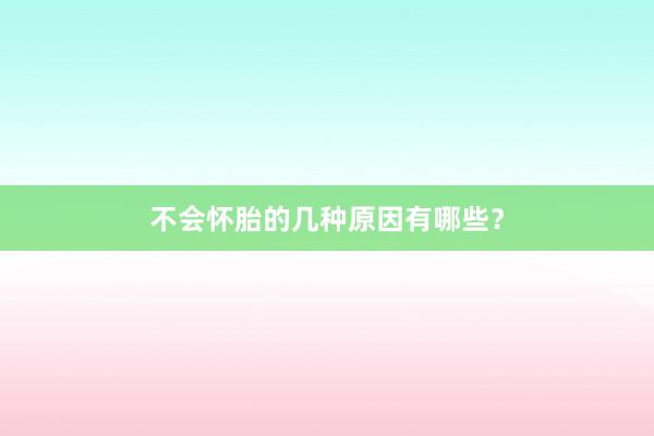 不会怀胎的几种原因有哪些？