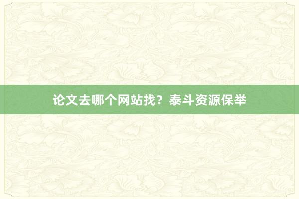 论文去哪个网站找？泰斗资源保举